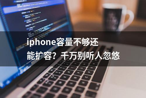 iphone容量不够还能扩容？千万别听人忽悠