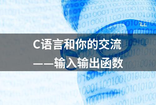 C语言和你的交流——输入输出函数