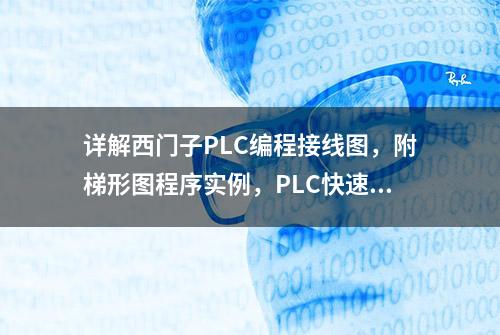 详解西门子PLC编程接线图，附梯形图程序实例，PLC快速入门