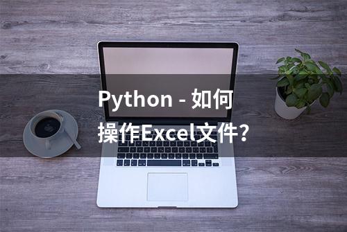 Python - 如何操作Excel文件？