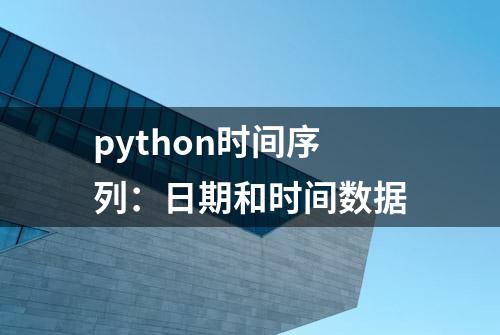 python时间序列：日期和时间数据