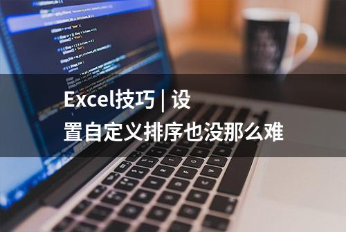 Excel技巧 | 设置自定义排序也没那么难