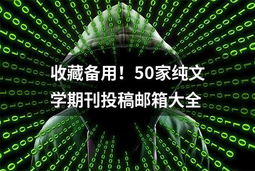 收藏备用！50家纯文学期刊投稿邮箱大全