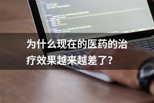 为什么现在的医药的治疗效果越来越差了？