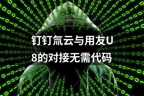 钉钉氚云与用友U8的对接无需代码