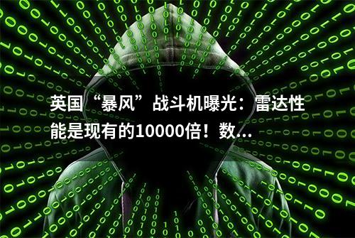 英国“暴风”战斗机曝光：雷达性能是现有的10000倍！数据量堪比一座城市