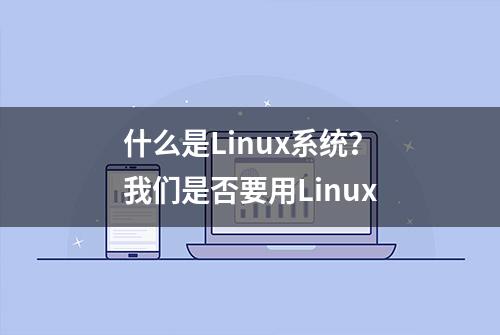 什么是Linux系统？我们是否要用Linux