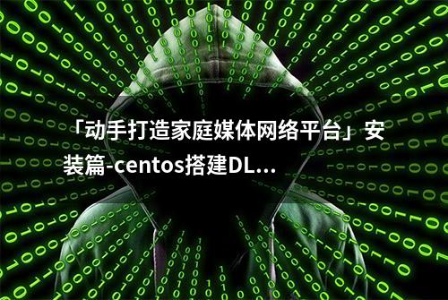 「动手打造家庭媒体网络平台」安装篇-centos搭建DLNA媒体服务