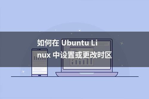 如何在 Ubuntu Linux 中设置或更改时区