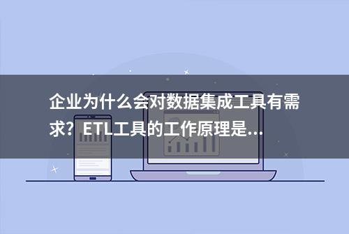 企业为什么会对数据集成工具有需求？ETL工具的工作原理是什么？