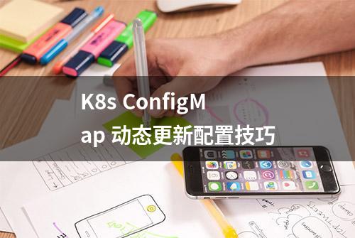 K8s ConfigMap 动态更新配置技巧