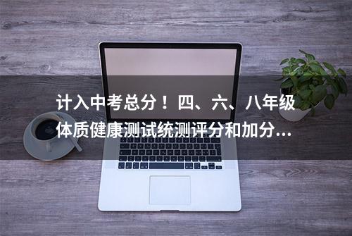 计入中考总分 ！四、六、八年级体质健康测试统测评分和加分标准来了！