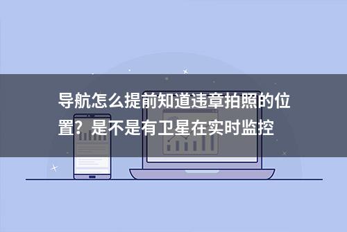 导航怎么提前知道违章拍照的位置？是不是有卫星在实时监控