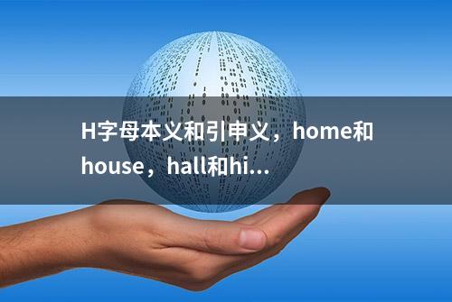 H字母本义和引申义，home和house，hall和hill到底怎么区分？