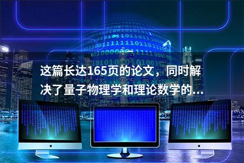 这篇长达165页的论文，同时解决了量子物理学和理论数学的难题