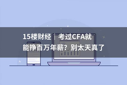 15楼财经｜考过CFA就能挣百万年薪？别太天真了