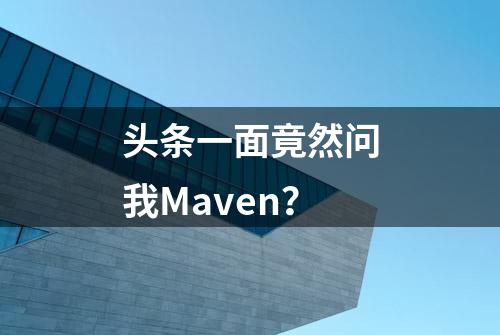 头条一面竟然问我Maven？