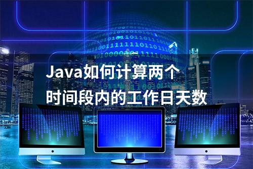 Java如何计算两个时间段内的工作日天数