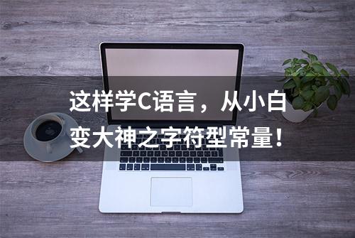 这样学C语言，从小白变大神之字符型常量！