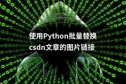 使用Python批量替换csdn文章的图片链接