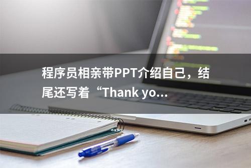 程序员相亲带PPT介绍自己，结尾还写着“Thank you”