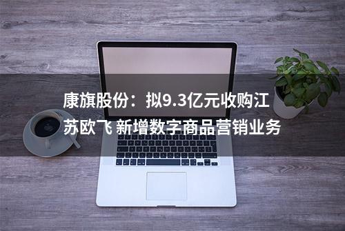 康旗股份：拟9.3亿元收购江苏欧飞 新增数字商品营销业务