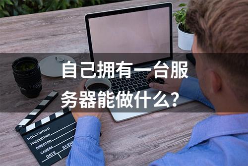 自己拥有一台服务器能做什么？