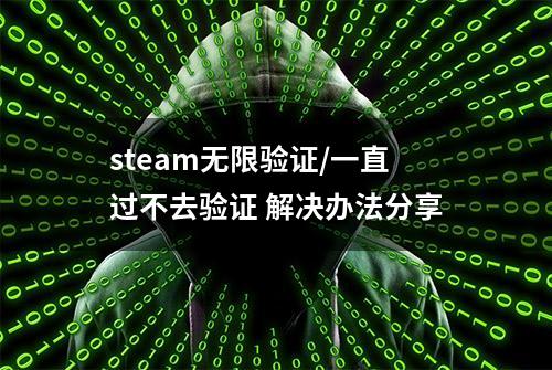 steam无限验证/一直过不去验证 解决办法分享