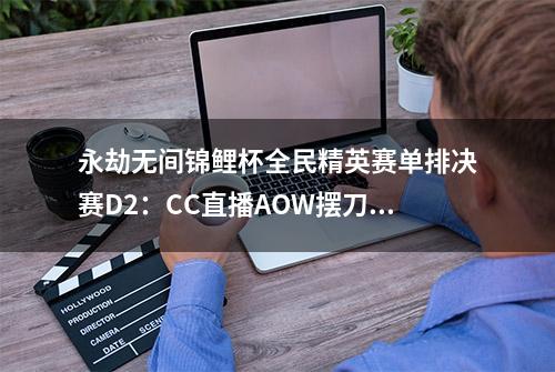 永劫无间锦鲤杯全民精英赛单排决赛D2：CC直播AOW摆刀斩获冠军