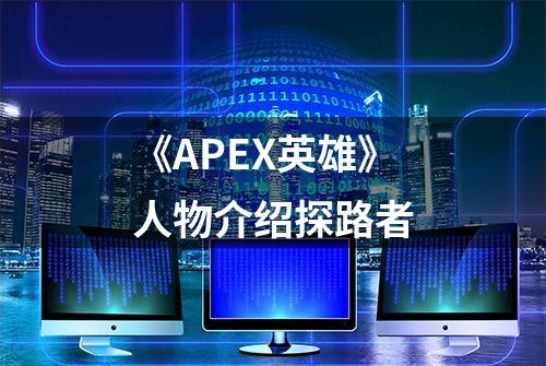 《APEX英雄》人物介绍探路者