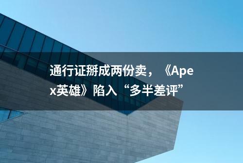 通行证掰成两份卖，《Apex英雄》陷入“多半差评”