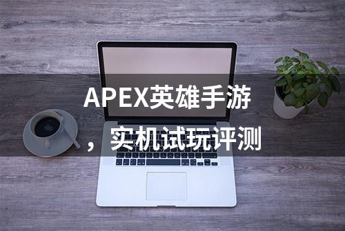 APEX英雄手游，实机试玩评测