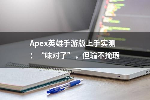 Apex英雄手游版上手实测：“味对了”，但瑜不掩瑕