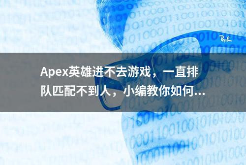 Apex英雄进不去游戏，一直排队匹配不到人，小编教你如何快速游戏