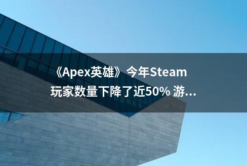 《Apex英雄》今年Steam玩家数量下降了近50% 游戏缺乏内容竞争激烈