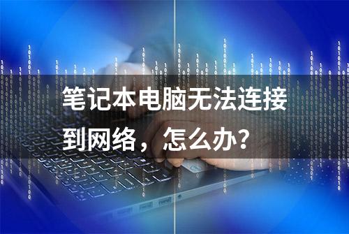 笔记本电脑无法连接到网络，怎么办？