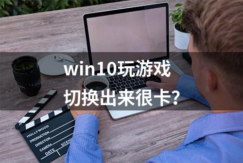 win10玩游戏切换出来很卡？