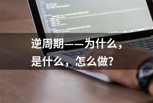 逆周期——为什么，是什么，怎么做？