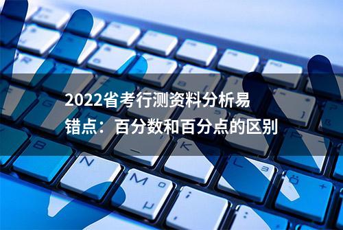 2022省考行测资料分析易错点：百分数和百分点的区别