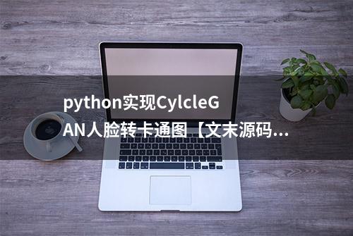 python实现CylcleGAN人脸转卡通图【文末源码】