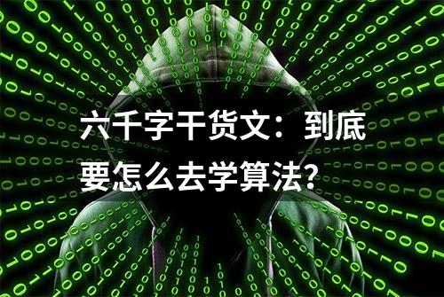 六千字干货文：到底要怎么去学算法？