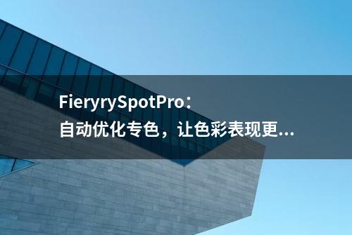 FieryrySpotPro：自动优化专色，让色彩表现更饱和