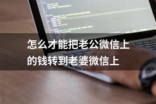 怎么才能把老公微信上的钱转到老婆微信上