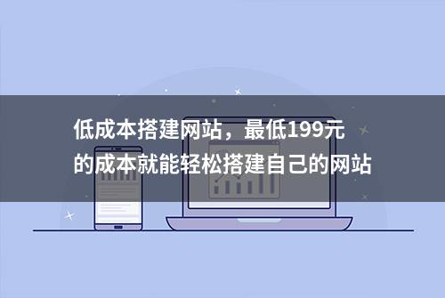 低成本搭建网站，最低199元的成本就能轻松搭建自己的网站