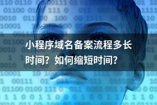 小程序域名备案流程多长时间？如何缩短时间？