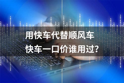 用快车代替顺风车 快车一口价谁用过？