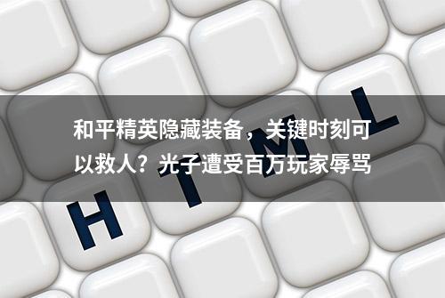 和平精英隐藏装备，关键时刻可以救人？光子遭受百万玩家辱骂