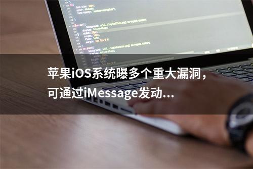 苹果iOS系统曝多个重大漏洞，可通过iMessage发动远程攻击