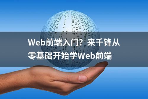 Web前端入门？来千锋从零基础开始学Web前端