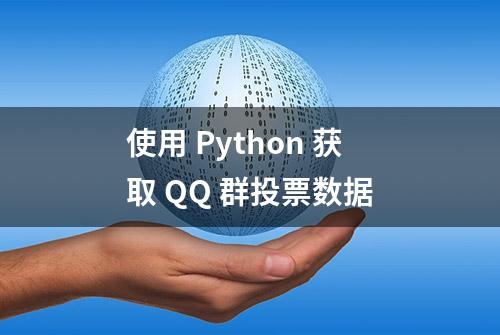 使用 Python 获取 QQ 群投票数据